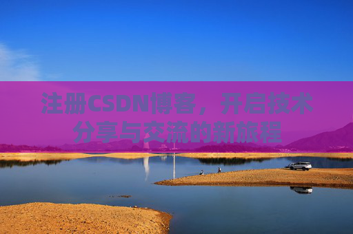 注册CSDN博客,开启技术分享与交流的新旅程